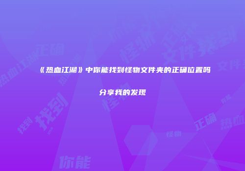 《热血江湖》中你能找到怪物文件夹的正确位置吗分享我的发现