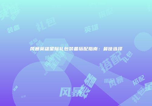 风暴英雄星际礼包装备搭配指南：最佳选择