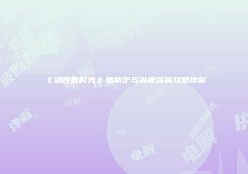 《波西亚时光》电解炉与供能装置攻略详解