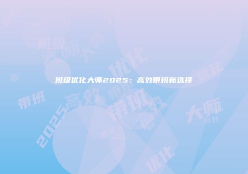 班级优化大师2025：高效带班新选择