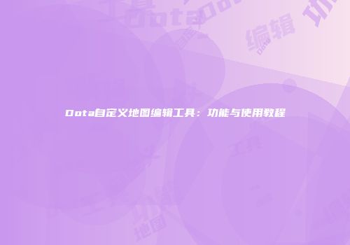 Dota自定义地图编辑工具：功能与使用教程