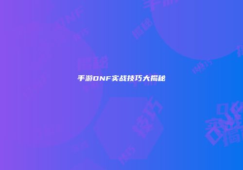 手游DNF实战技巧大揭秘