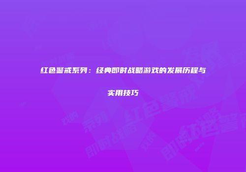 红色警戒系列：经典即时战略游戏的发展历程与实用技巧