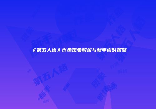 《第五人格》炸鱼现象解析与新手应对策略