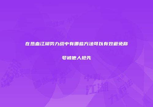 在热血江湖势力战中有哪些方法可以有效避免称号被他人抢先
