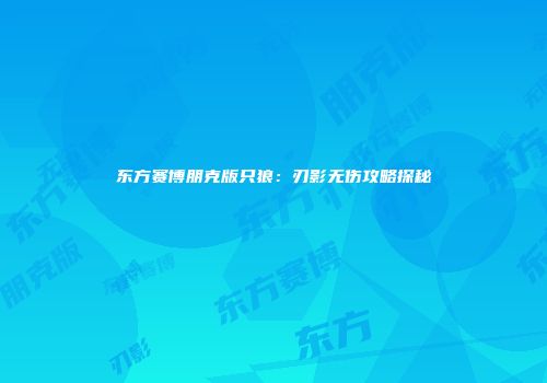 东方赛博朋克版只狼：刃影无伤攻略探秘