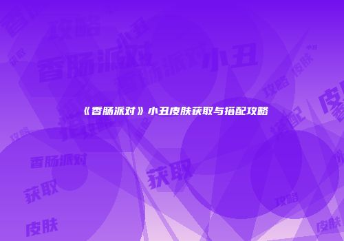 《香肠派对》小丑皮肤获取与搭配攻略