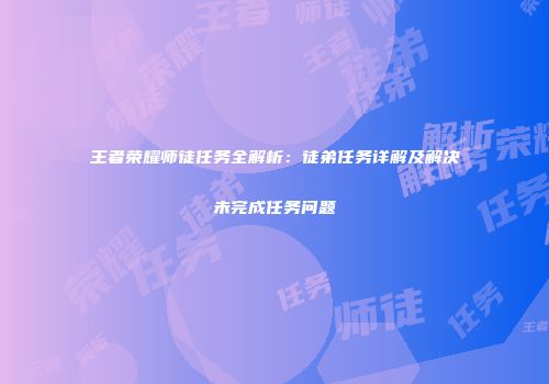 王者荣耀师徒任务全解析：徒弟任务详解及解决未完成任务问题