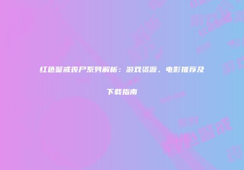 红色警戒丧尸系列解析：游戏资源、电影推荐及下载指南