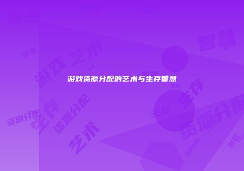 游戏资源分配的艺术与生存智慧