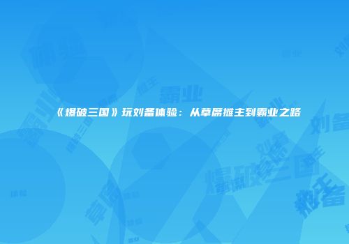 《爆破三国》玩刘备体验：从草席摊主到霸业之路