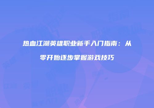 热血江湖英雄职业新手入门指南：从零开始逐步掌握游戏技巧