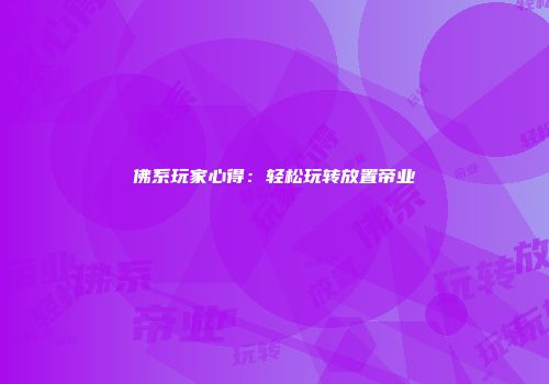 佛系玩家心得：轻松玩转放置帝业
