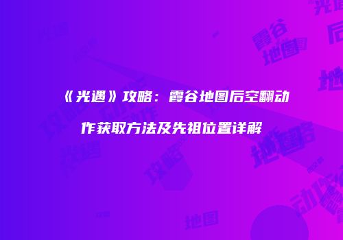 《光遇》攻略：霞谷地图后空翻动作获取方法及先祖位置详解
