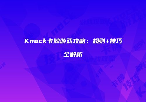 Knock卡牌游戏攻略：规则+技巧全解析