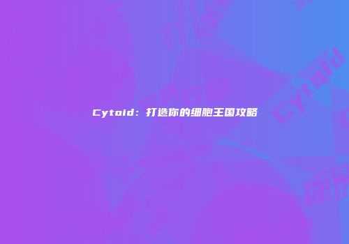 Cytoid：打造你的细胞王国攻略