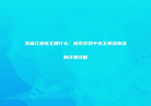 热血江湖龙王爆什么：探索游戏中龙王掉落物品的详细攻略