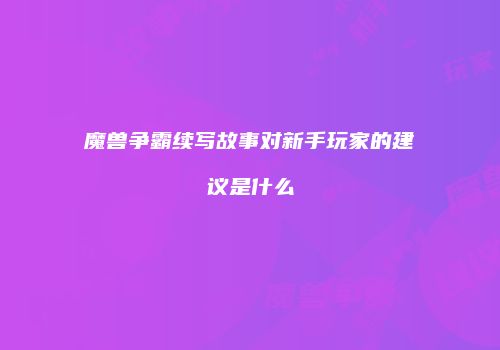 魔兽争霸续写故事对新手玩家的建议是什么