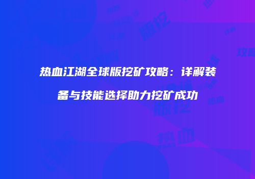 热血江湖全球版挖矿攻略：详解装备与技能选择助力挖矿成功