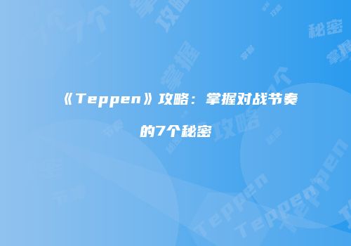 《Teppen》攻略：掌握对战节奏的7个秘密