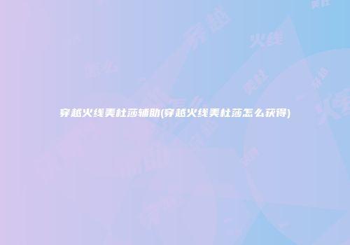 穿越火线美杜莎辅助(穿越火线美杜莎怎么获得)