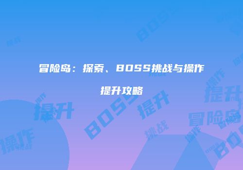 冒险岛：探索、BOSS挑战与操作提升攻略