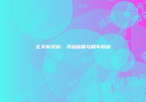 玄天斩灵剑：寻剑秘籍与翻车教训