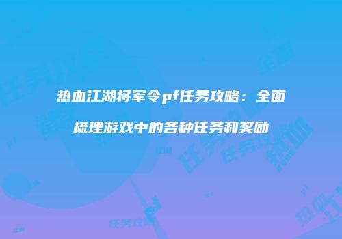 热血江湖将军令pf任务攻略：全面梳理游戏中的各种任务和奖励