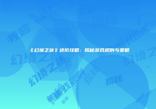 《幻境之旅》进阶攻略：揭秘游戏规则与策略