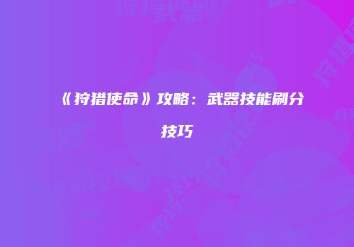 《狩猎使命》攻略：武器技能刷分技巧