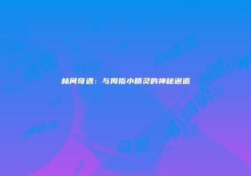 林间奇遇：与拇指小精灵的神秘邂逅