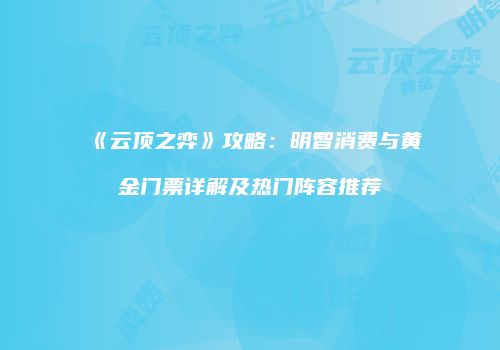 《云顶之弈》攻略：明智消费与黄金门票详解及热门阵容推荐