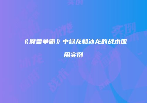 《魔兽争霸》中绿龙和冰龙的战术应用实例