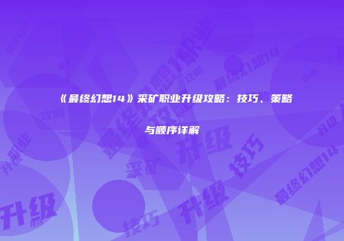 《最终幻想14》采矿职业升级攻略：技巧、策略与顺序详解