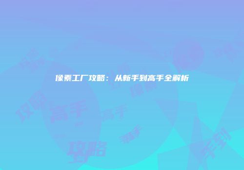 像素工厂攻略:从新手到高手全解析