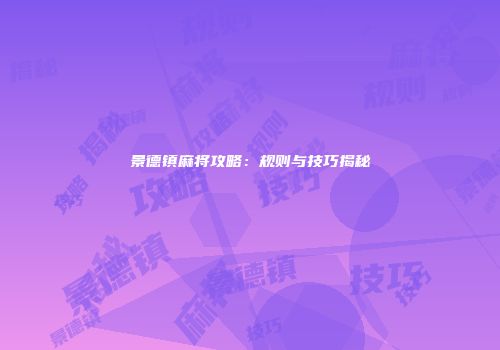 景德镇麻将攻略：规则与技巧揭秘