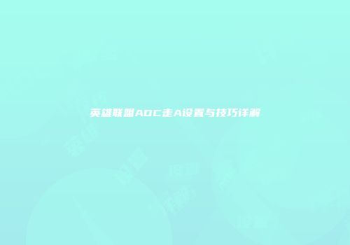 英雄联盟ADC走A设置与技巧详解