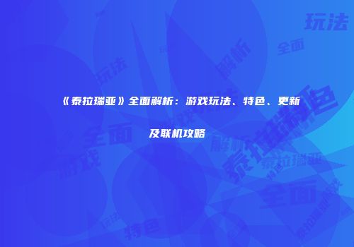 《泰拉瑞亚》全面解析：游戏玩法、特色、更新及联机攻略