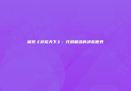 探索《莽荒天下》：代码复活的洪荒世界