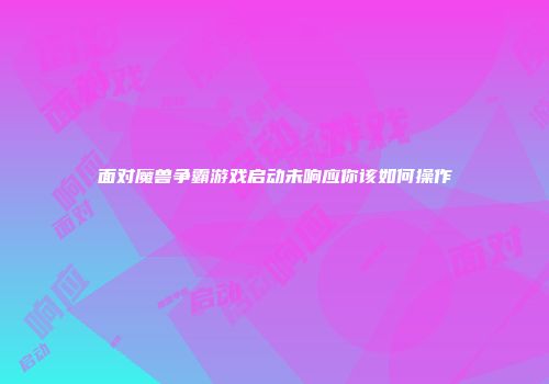 面对魔兽争霸游戏启动未响应你该如何操作