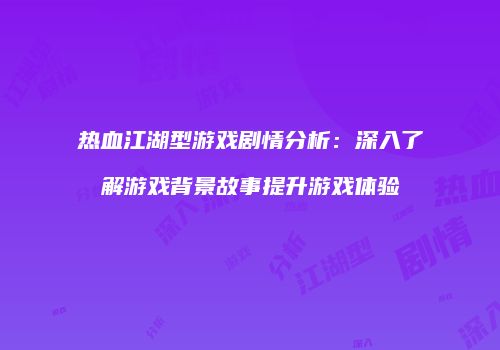 热血江湖型游戏剧情分析：深入了解游戏背景故事提升游戏体验