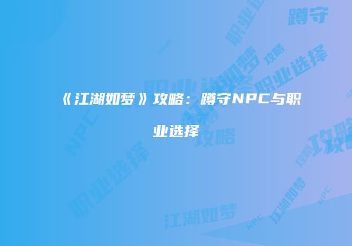 《江湖如梦》攻略：蹲守NPC与职业选择