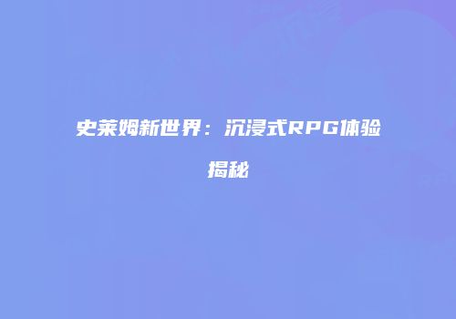 史莱姆新世界：沉浸式RPG体验揭秘