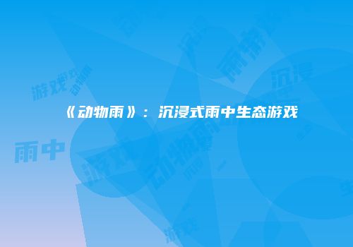 《动物雨》：沉浸式雨中生态游戏