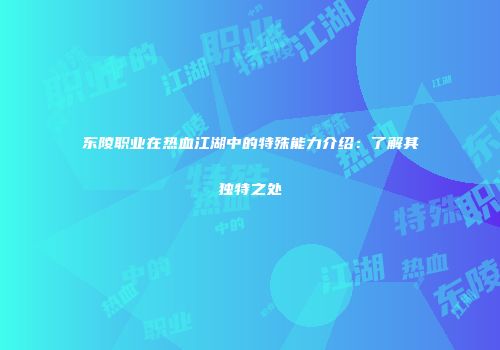 东陵职业在热血江湖中的特殊能力介绍:了解其独特之处