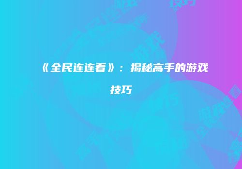《全民连连看》：揭秘高手的游戏技巧