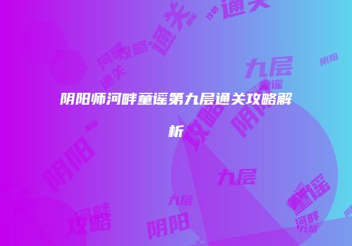 阴阳师河畔童谣第九层通关攻略解析