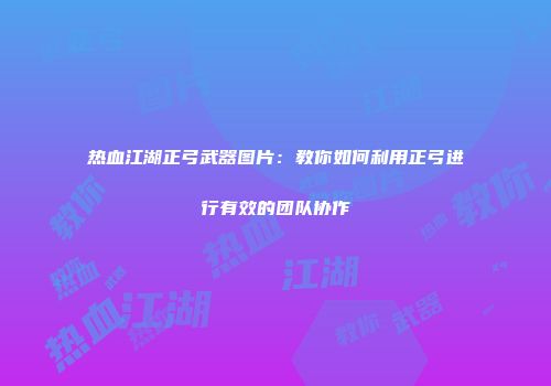 热血江湖正弓武器图片：教你如何利用正弓进行有效的团队协作