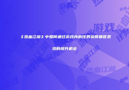 《热血江湖》中如何通过游戏内的任务获得暴医武功的提升机会