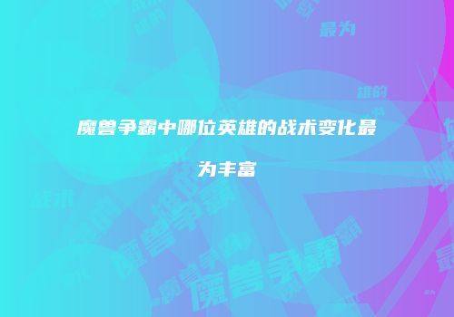 魔兽争霸中哪位英雄的战术变化最为丰富